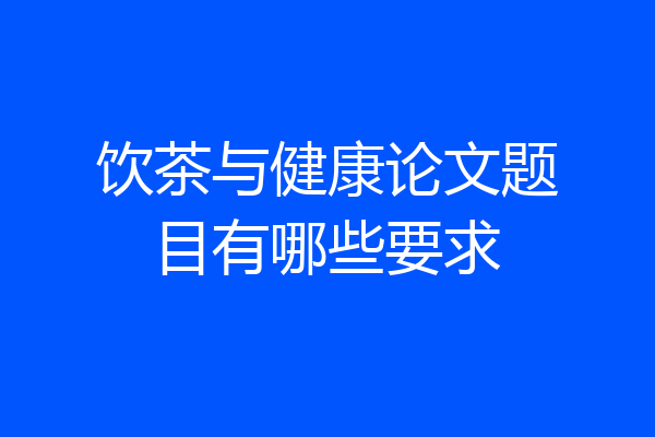饮茶与健康论文题目有哪些要求