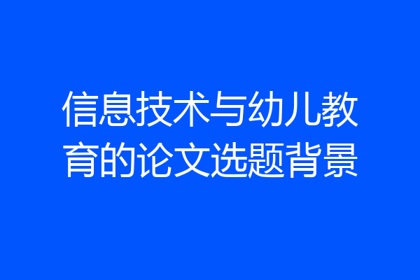 信息技术与幼儿教育的论文选题背景