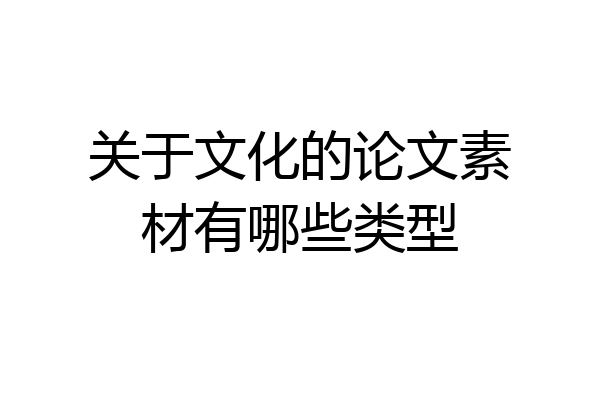 关于文化的论文素材有哪些类型