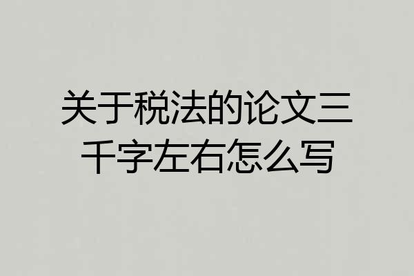 关于税法的论文三千字左右怎么写