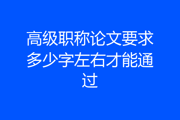 高级职称论文要求多少字左右才能通过