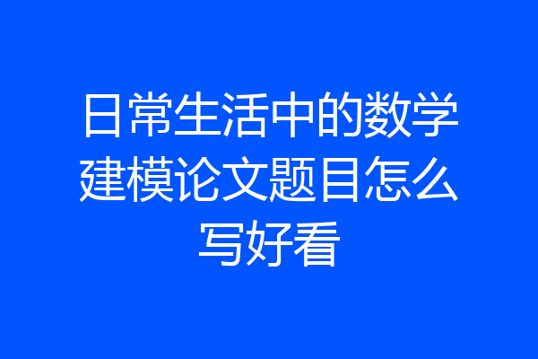 日常生活中的数学建模论文题目怎么写好看