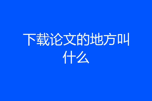 下载论文的地方叫什么
