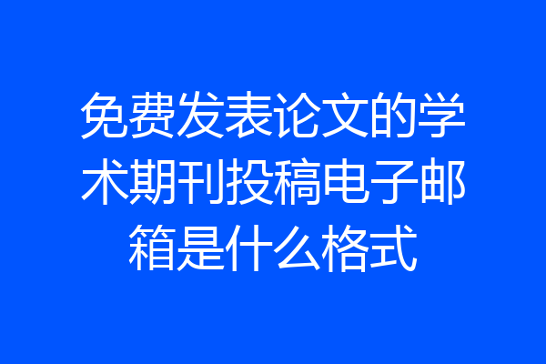 免费发表论文的学术期刊投稿电子邮箱是什么格式