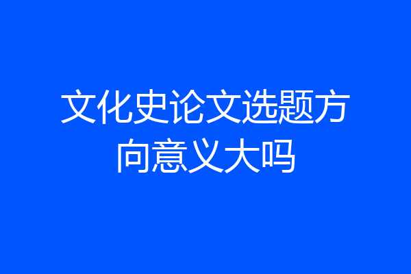 文化史论文选题方向意义大吗
