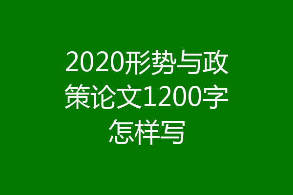 2020形势与政策论文1200字怎样写