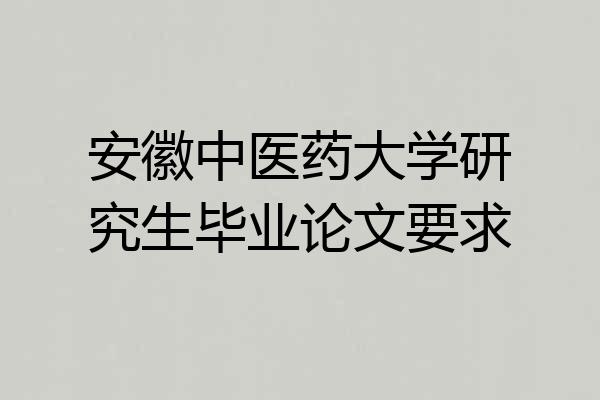 安徽中医药大学研究生毕业论文要求