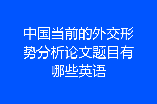 中国当前的外交形势分析论文题目有哪些英语