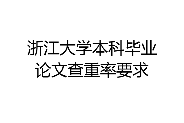 浙江大学本科毕业论文查重率要求