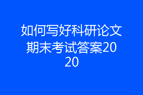 如何写好科研论文期末考试答案2020