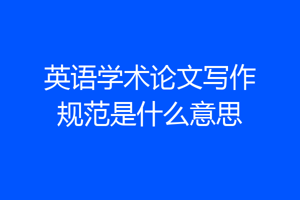 英语学术论文写作规范是什么意思