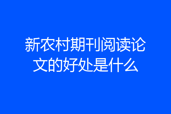 新农村期刊阅读论文的好处是什么