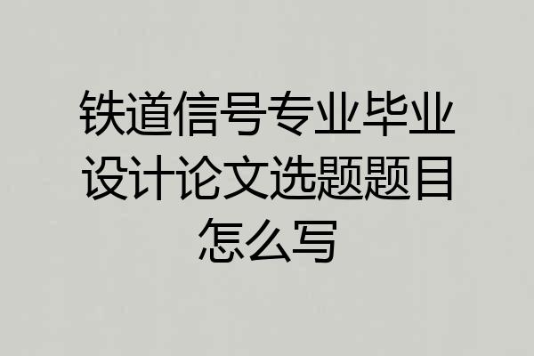 铁道信号专业毕业设计论文选题题目怎么写