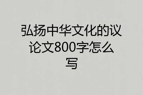 弘扬中华文化的议论文800字怎么写