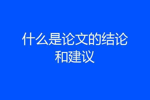 什么是论文的结论和建议