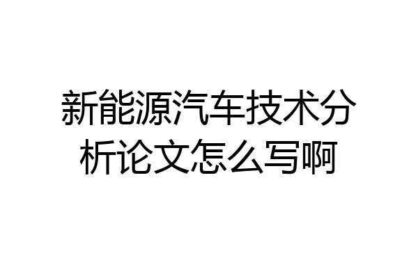 新能源汽车技术分析论文怎么写啊