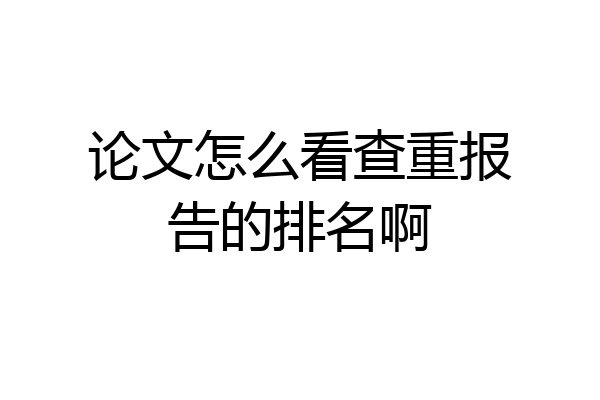 论文怎么看查重报告的排名啊