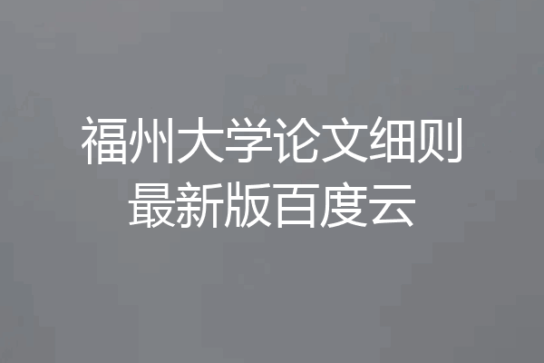 福州大学论文细则最新版百度云