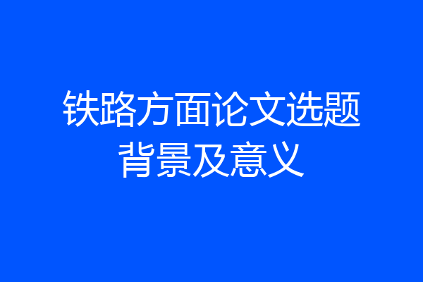 铁路方面论文选题背景及意义