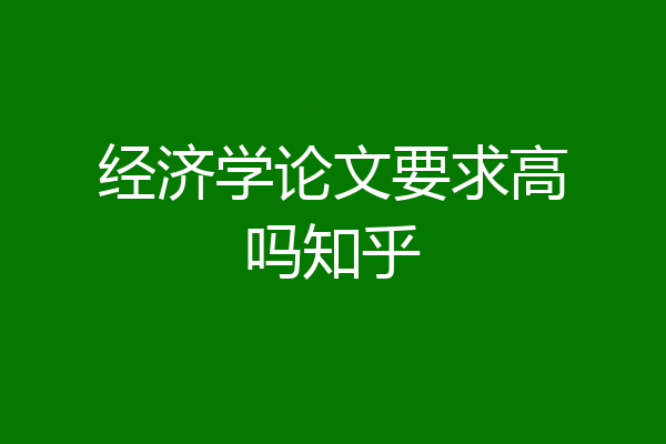 经济学论文要求高吗知乎