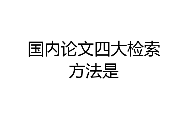 国内论文四大检索方法是