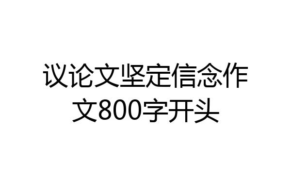 议论文坚定信念作文800字开头