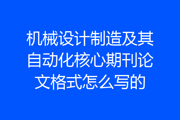机械设计制造及其自动化核心期刊论文格式怎么写的