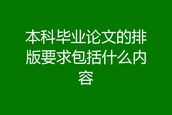本科毕业论文的排版要求包括什么内容