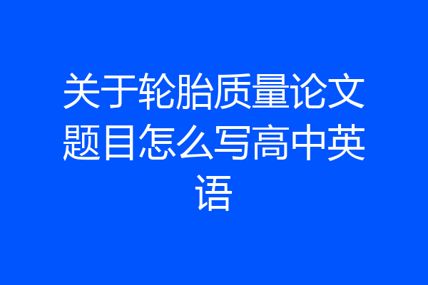 关于轮胎质量论文题目怎么写高中英语