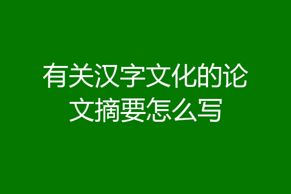 有关汉字文化的论文摘要怎么写
