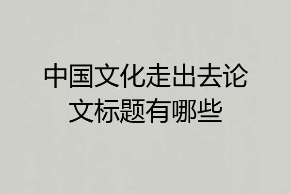 中国文化走出去论文标题有哪些