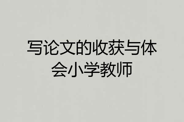 写论文的收获与体会小学教师