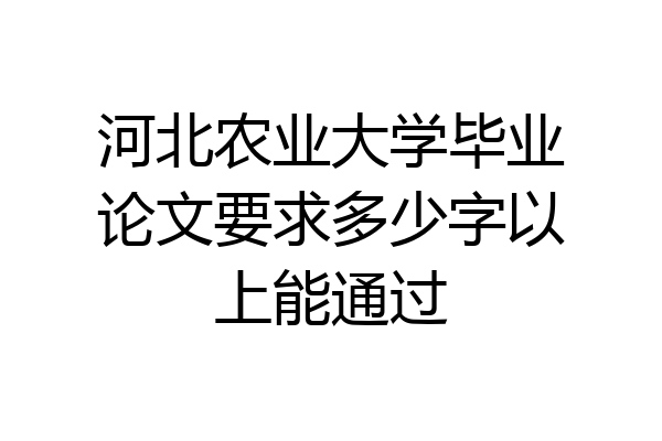 河北农业大学毕业论文要求多少字以上能通过