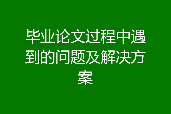 毕业论文过程中遇到的问题及解决方案