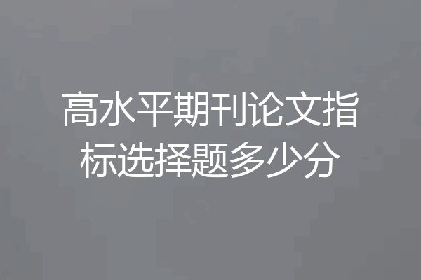 高水平期刊论文指标选择题多少分