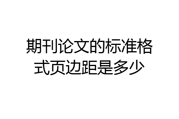 期刊论文的标准格式页边距是多少
