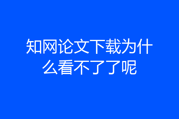 知网论文下载为什么看不了了呢