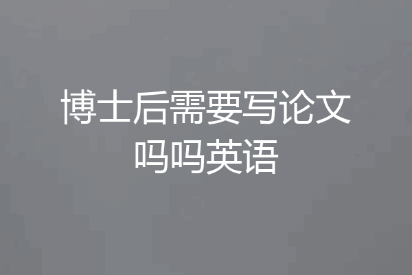 博士后需要写论文吗吗英语
