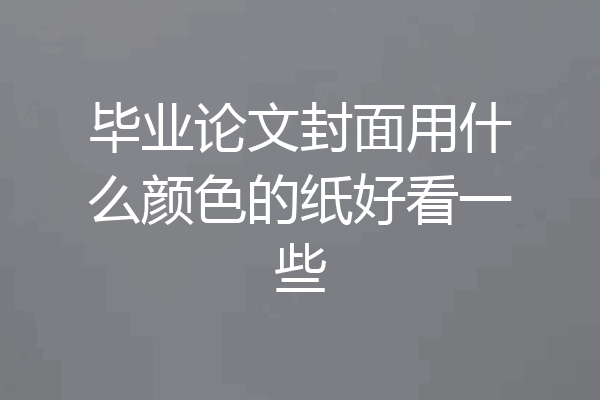 毕业论文封面用什么颜色的纸好看一些