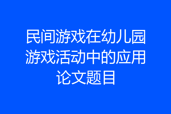 民间游戏在幼儿园游戏活动中的应用论文题目
