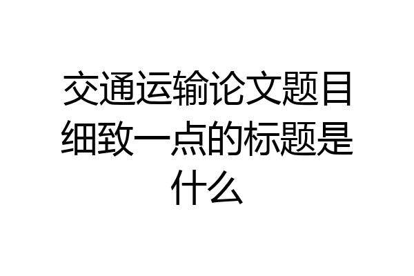 交通运输论文题目细致一点的标题是什么