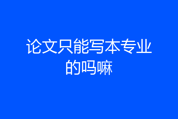 论文只能写本专业的吗嘛
