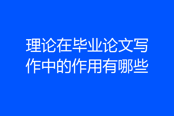 理论在毕业论文写作中的作用有哪些