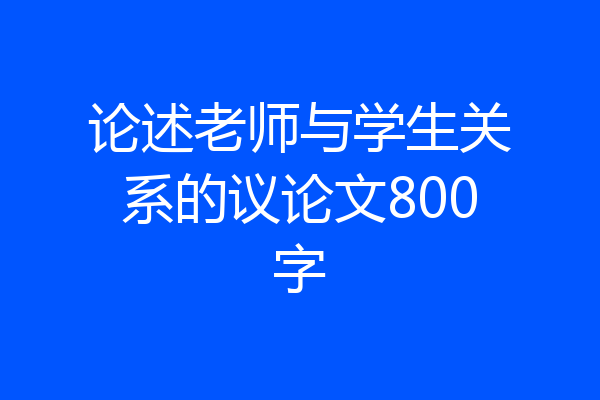 论述老师与学生关系的议论文800字