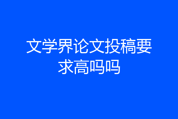 文学界论文投稿要求高吗吗