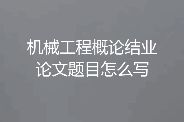 机械工程概论结业论文题目怎么写