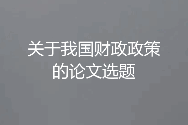 关于我国财政政策的论文选题