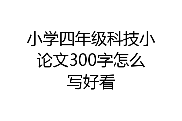 小学四年级科技小论文300字怎么写好看