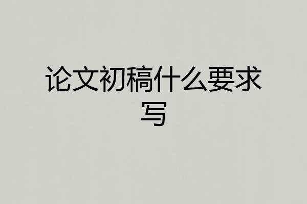 论文初稿什么要求写