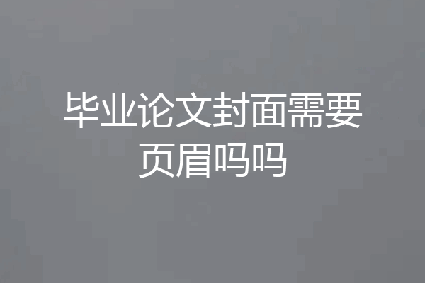 毕业论文封面需要页眉吗吗